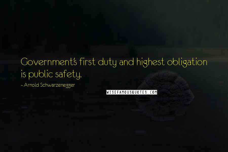 Arnold Schwarzenegger quotes: Government's first duty and highest obligation is public safety.