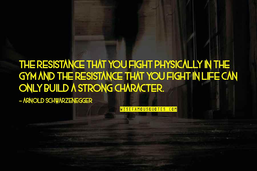 Arnold Strength Quotes By Arnold Schwarzenegger: The resistance that you fight physically in the