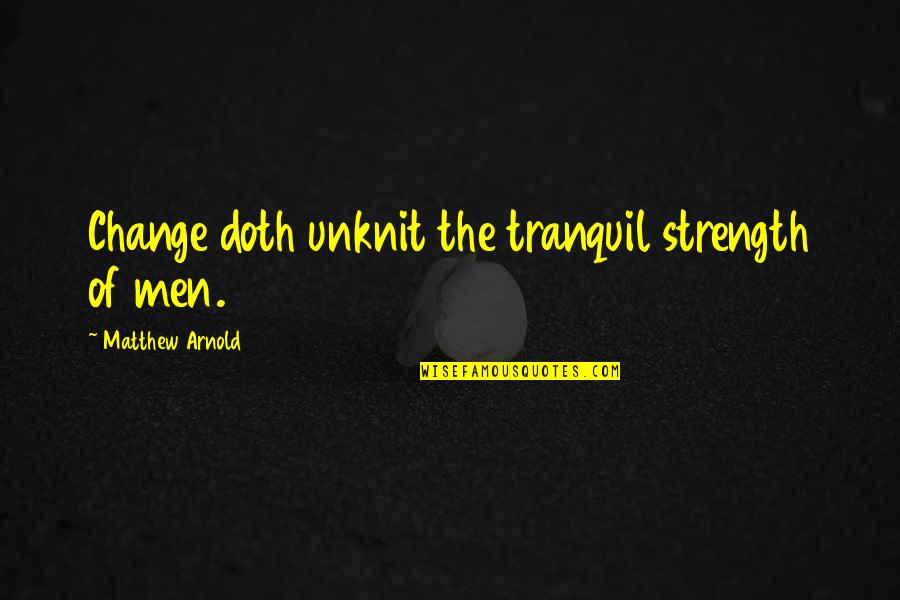 Arnold Strength Quotes By Matthew Arnold: Change doth unknit the tranquil strength of men. Arnold Strength Quotes By Matthew Arnold: Change doth unknit the tranquil strength of men.
