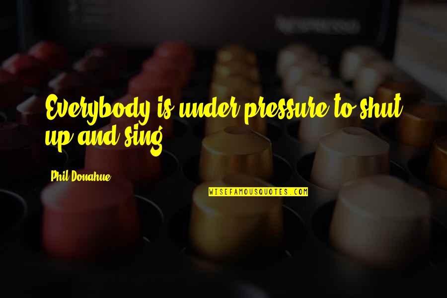 Arnold Strength Quotes By Phil Donahue: Everybody is under pressure to shut up and