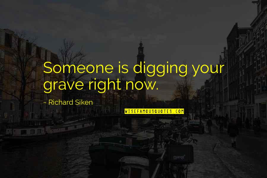 Arnold Swar Quotes By Richard Siken: Someone is digging your grave right now. Arnold Swar Quotes By Richard Siken: Someone is digging your grave right now.