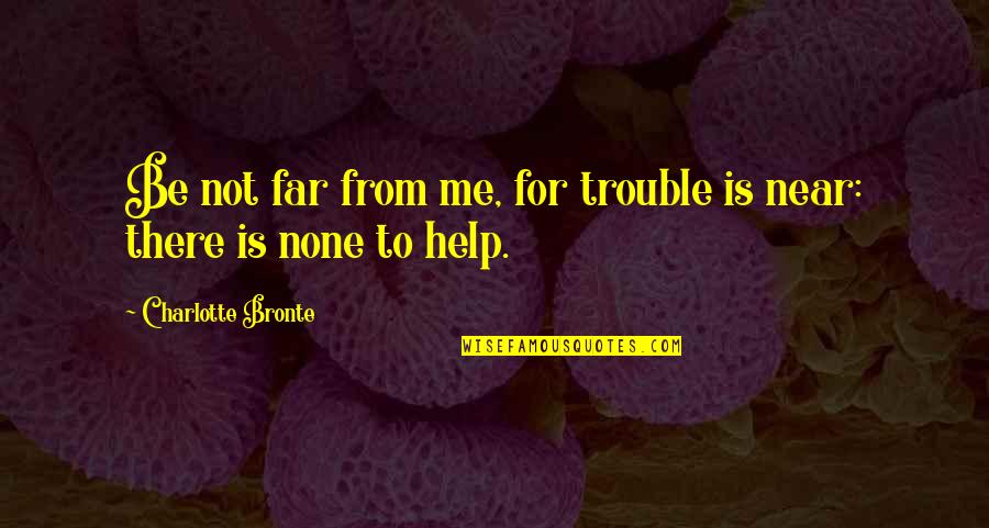 Arnoldo Tapia Quotes By Charlotte Bronte: Be not far from me, for trouble is