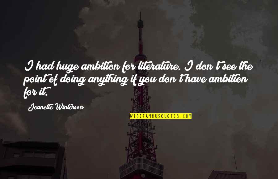 Arnolfo Di Quotes By Jeanette Winterson: I had huge ambition for literature. I don't Arnolfo Di Quotes By Jeanette Winterson: I had huge ambition for literature. I don't
