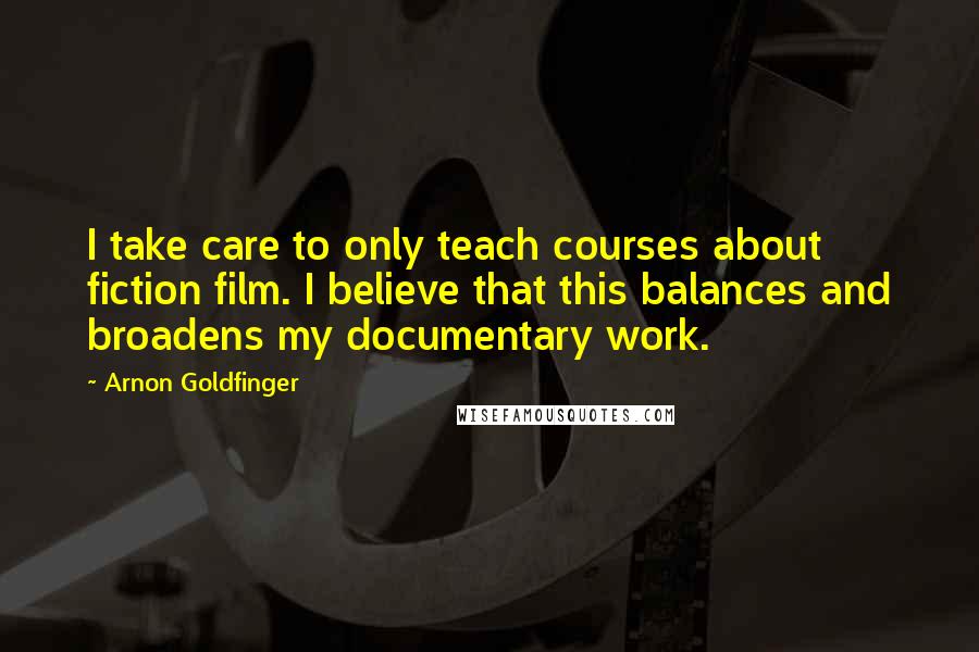 Arnon Goldfinger quotes: I take care to only teach courses about fiction film. I believe that this balances and broadens my documentary work.