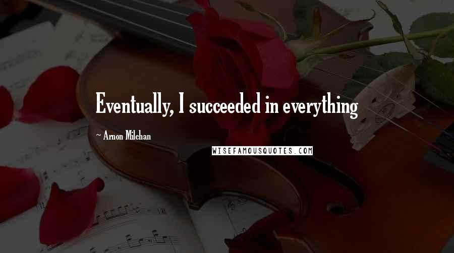 Arnon Milchan quotes: Eventually, I succeeded in everything