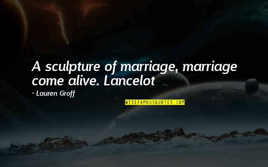 Arnona Rose Quotes By Lauren Groff: A sculpture of marriage, marriage come alive. Lancelot