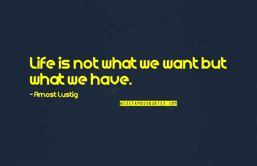 Arnost Lustig Quotes By Arnost Lustig: Life is not what we want but what