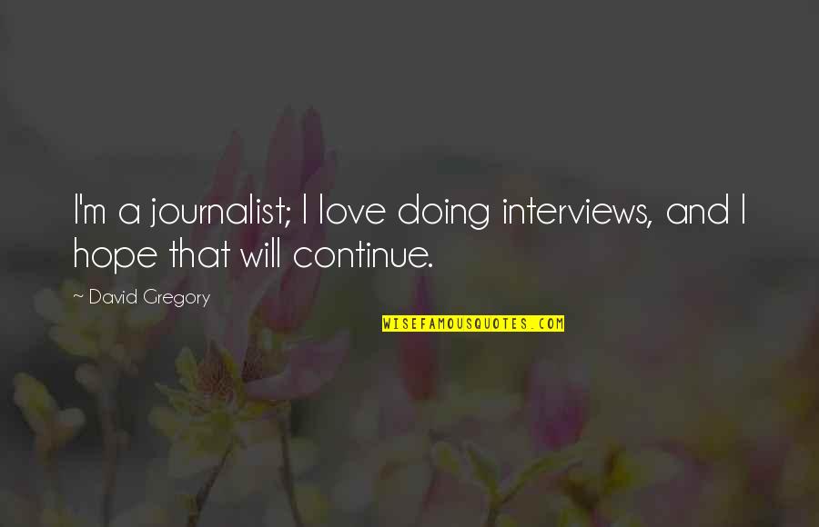 Arnoud Quotes By David Gregory: I'm a journalist; I love doing interviews, and