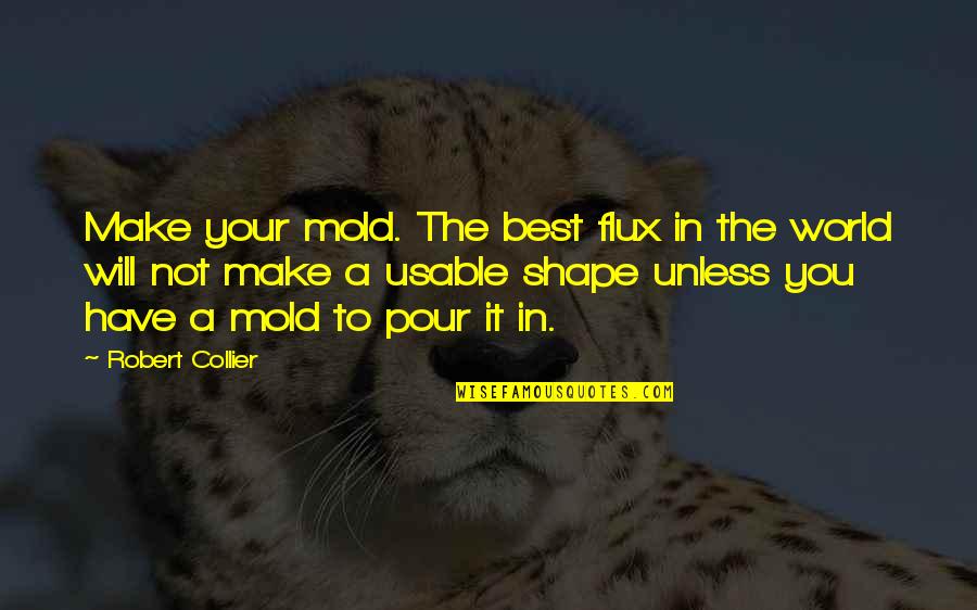 Arnoud Robert Quotes By Robert Collier: Make your mold. The best flux in the Arnoud Robert Quotes By Robert Collier: Make your mold. The best flux in the