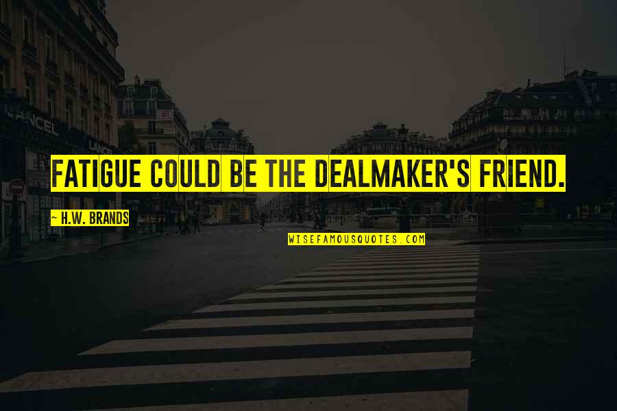 Arnout Schuijff Quotes By H.W. Brands: Fatigue could be the dealmaker's friend. Arnout Schuijff Quotes By H.W. Brands: Fatigue could be the dealmaker's friend.