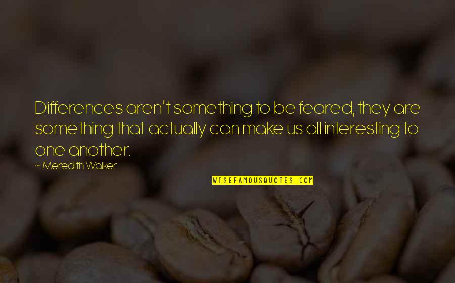 Arnout Van Quotes By Meredith Walker: Differences aren't something to be feared, they are Arnout Van Quotes By Meredith Walker: Differences aren't something to be feared, they are
