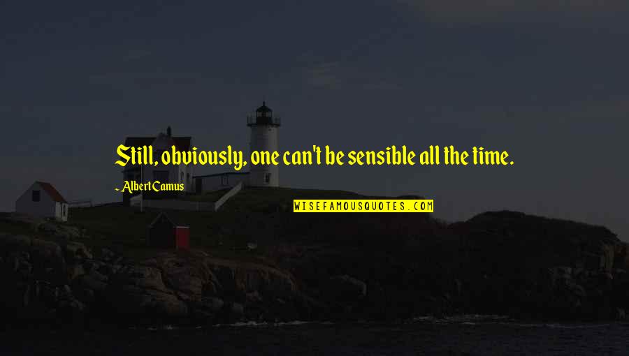 Arnoux Fils Quotes By Albert Camus: Still, obviously, one can't be sensible all the Arnoux Fils Quotes By Albert Camus: Still, obviously, one can't be sensible all the