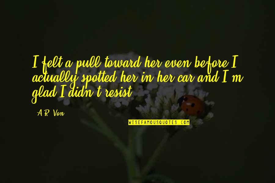 Ar'n't Quotes By A.R. Von: I felt a pull toward her even before