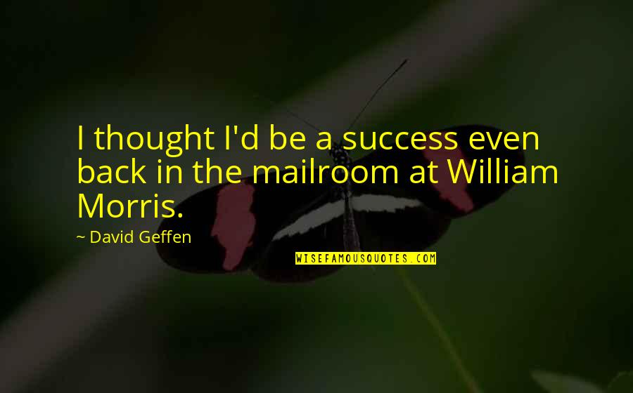 Ar'n't Quotes By David Geffen: I thought I'd be a success even back