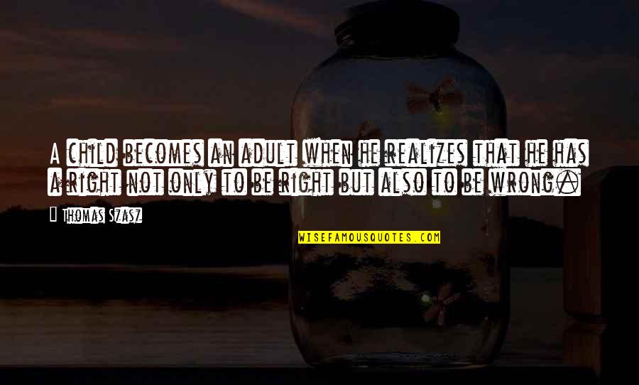 Arntgolts Olga Quotes By Thomas Szasz: A child becomes an adult when he realizes Arntgolts Olga Quotes By Thomas Szasz: A child becomes an adult when he realizes