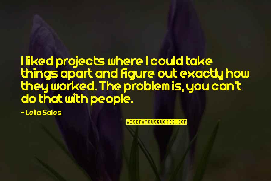 Arntson Construction Quotes By Leila Sales: I liked projects where I could take things Arntson Construction Quotes By Leila Sales: I liked projects where I could take things