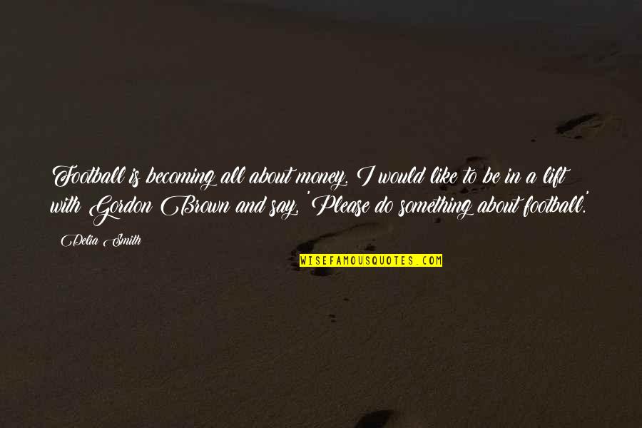 Arntzen Targets Quotes By Delia Smith: Football is becoming all about money. I would Arntzen Targets Quotes By Delia Smith: Football is becoming all about money. I would