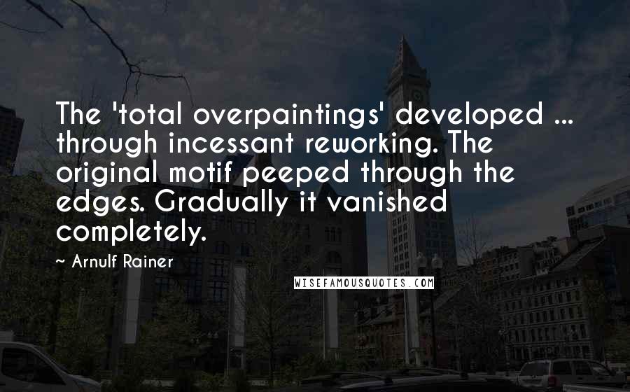Arnulf Rainer quotes: The 'total overpaintings' developed ... through incessant reworking. The original motif peeped through the edges. Gradually it vanished completely. Arnulf Rainer quotes: The 'total overpaintings' developed ... through incessant reworking. The original motif peeped through the edges. Gradually it vanished completely.
