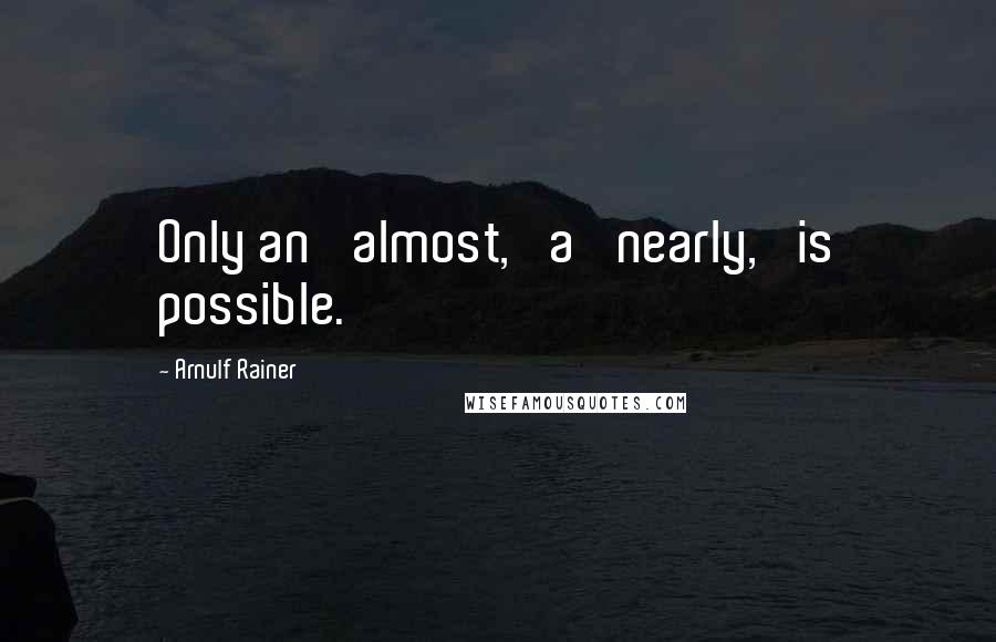 Arnulf Rainer quotes: Only an 'almost,' a 'nearly,' is possible.