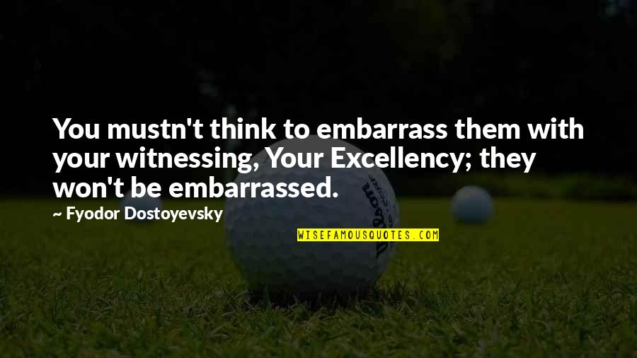 Aro Mate Quotes By Fyodor Dostoyevsky: You mustn't think to embarrass them with your Aro Mate Quotes By Fyodor Dostoyevsky: You mustn't think to embarrass them with your