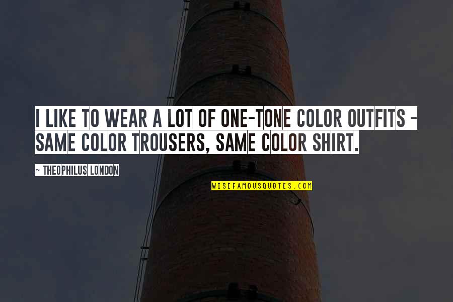 Arobin The Awakening Quotes By Theophilus London: I like to wear a lot of one-tone Arobin The Awakening Quotes By Theophilus London: I like to wear a lot of one-tone
