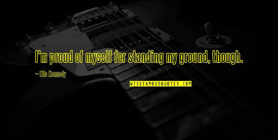 Arochi Linder Quotes By Elle Kennedy: I'm proud of myself for standing my ground, Arochi Linder Quotes By Elle Kennedy: I'm proud of myself for standing my ground,