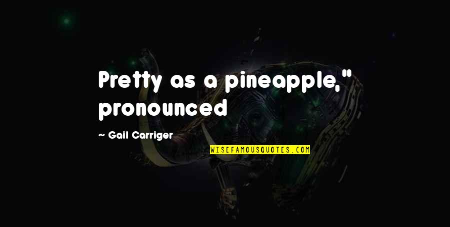 Arochi Linder Quotes By Gail Carriger: Pretty as a pineapple," pronounced Arochi Linder Quotes By Gail Carriger: Pretty as a pineapple," pronounced