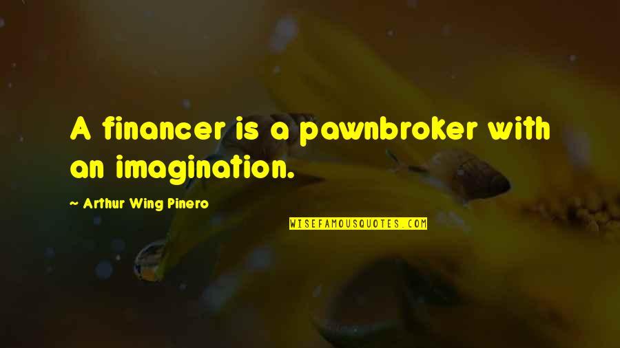 Arods Quotes By Arthur Wing Pinero: A financer is a pawnbroker with an imagination. Arods Quotes By Arthur Wing Pinero: A financer is a pawnbroker with an imagination.