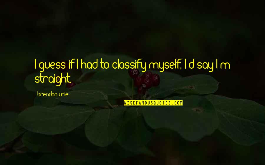 Arods Quotes By Brendon Urie: I guess if I had to classify myself, Arods Quotes By Brendon Urie: I guess if I had to classify myself,