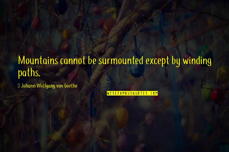 Aroha Khan Quotes By Johann Wolfgang Von Goethe: Mountains cannot be surmounted except by winding paths. Aroha Khan Quotes By Johann Wolfgang Von Goethe: Mountains cannot be surmounted except by winding paths.