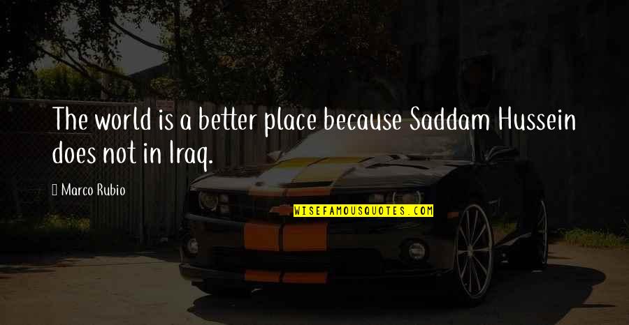 Aroha Khan Quotes By Marco Rubio: The world is a better place because Saddam