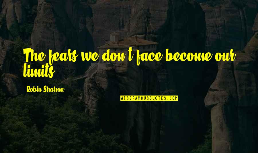 Arohey Quotes By Robin Sharma: The fears we don't face become our limits.