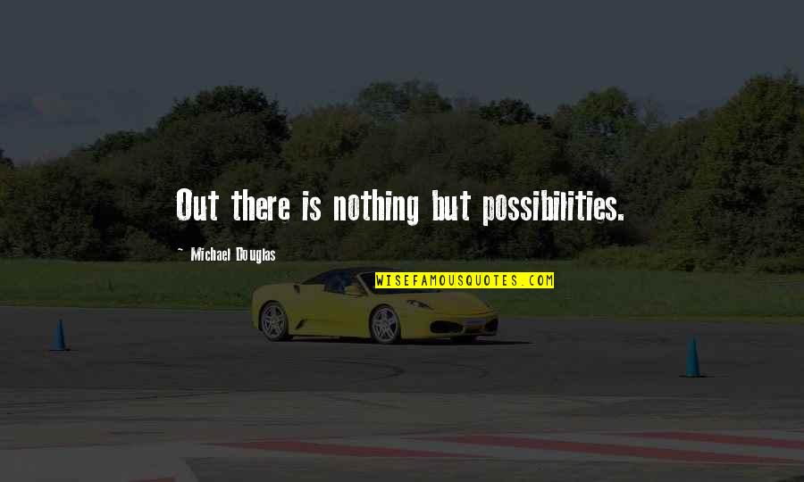 Aroll Quotes By Michael Douglas: Out there is nothing but possibilities.