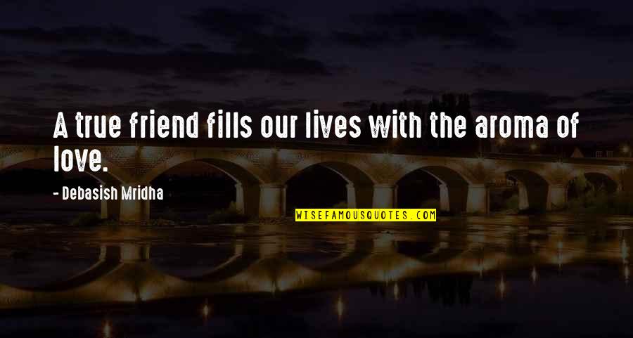 Aroma Love Quotes By Debasish Mridha: A true friend fills our lives with the