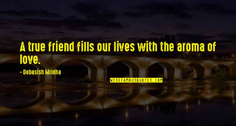 Aroma Quotes And Quotes By Debasish Mridha: A true friend fills our lives with the