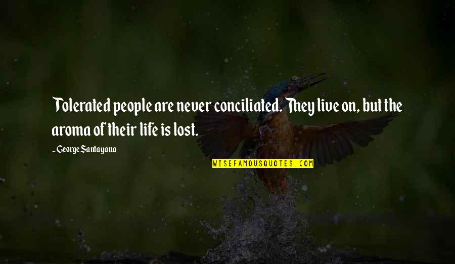Aroma Quotes By George Santayana: Tolerated people are never conciliated. They live on,
