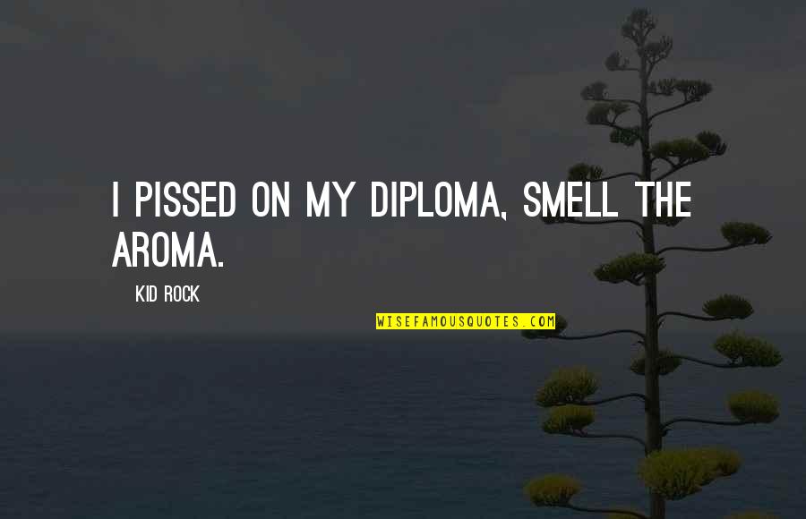 Aroma Quotes By Kid Rock: I pissed on my diploma, smell the aroma.