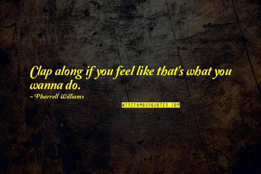 Aromantic For Life Quotes By Pharrell Williams: Clap along if you feel like that's what Aromantic For Life Quotes By Pharrell Williams: Clap along if you feel like that's what