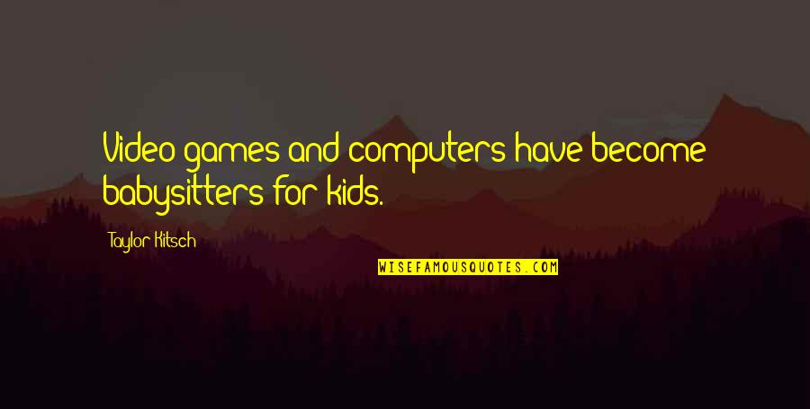Aromatic Waters Quotes By Taylor Kitsch: Video games and computers have become babysitters for Aromatic Waters Quotes By Taylor Kitsch: Video games and computers have become babysitters for