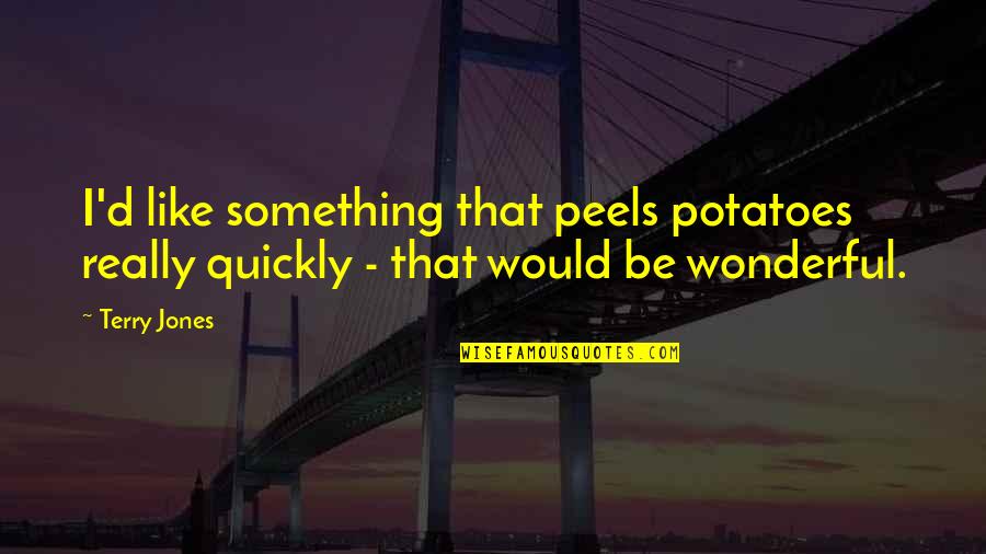 Aromatic Waters Quotes By Terry Jones: I'd like something that peels potatoes really quickly