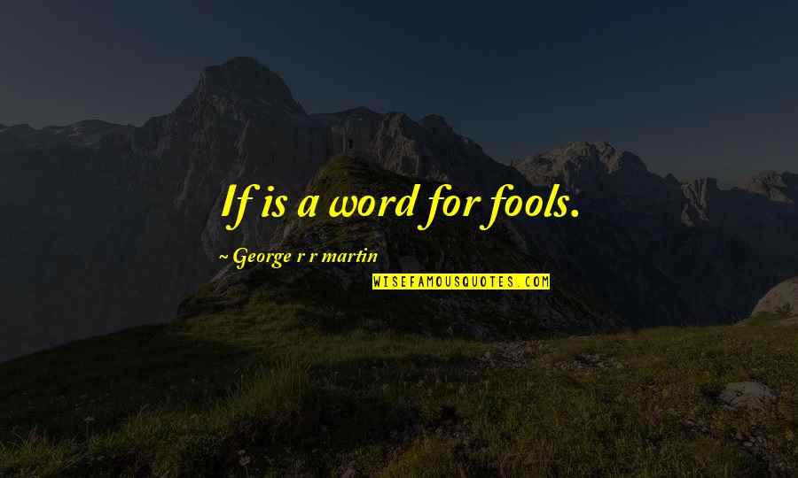 Aromaticas Que Quotes By George R R Martin: If is a word for fools.