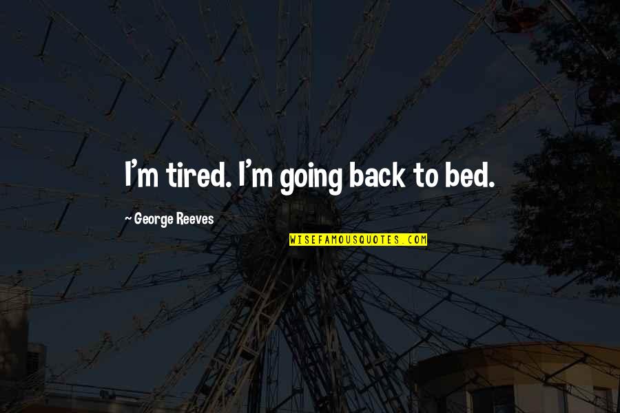 Aromatics Quotes By George Reeves: I'm tired. I'm going back to bed.