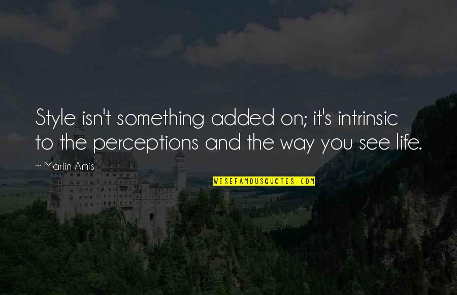 Aromatics Quotes By Martin Amis: Style isn't something added on; it's intrinsic to Aromatics Quotes By Martin Amis: Style isn't something added on; it's intrinsic to