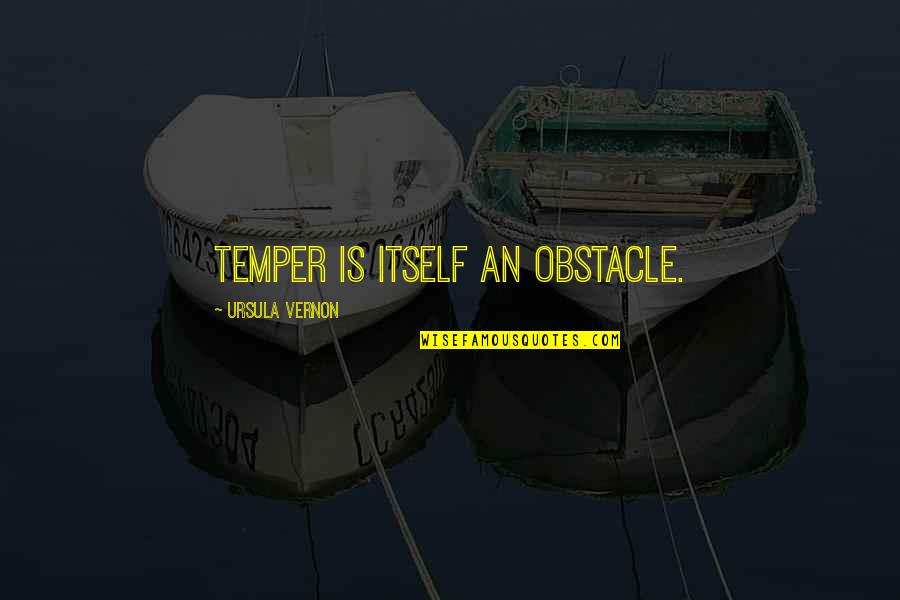 Aromatics Quotes By Ursula Vernon: Temper is itself an obstacle.