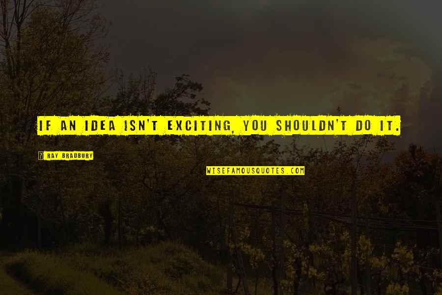 Aromen Quotes By Ray Bradbury: If an idea isn't exciting, you shouldn't do Aromen Quotes By Ray Bradbury: If an idea isn't exciting, you shouldn't do