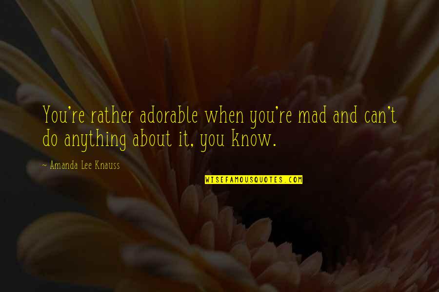 Aromis Quotes By Amanda Lee Knauss: You're rather adorable when you're mad and can't