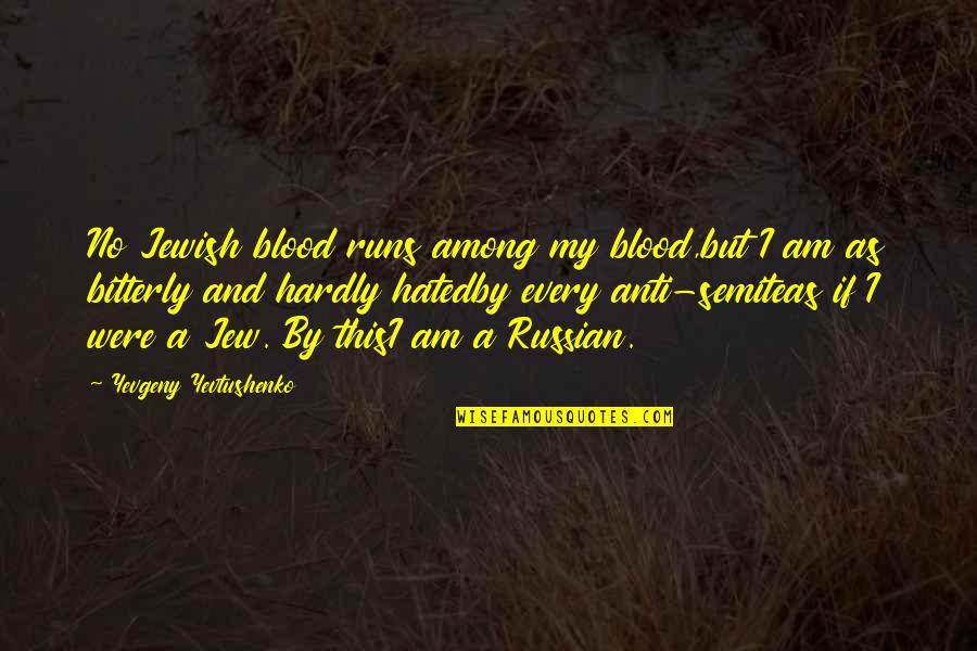 Aromis Quotes By Yevgeny Yevtushenko: No Jewish blood runs among my blood,but I