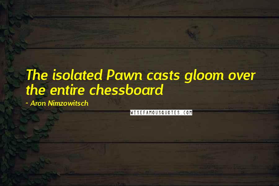 Aron Nimzowitsch quotes: The isolated Pawn casts gloom over the entire chessboard