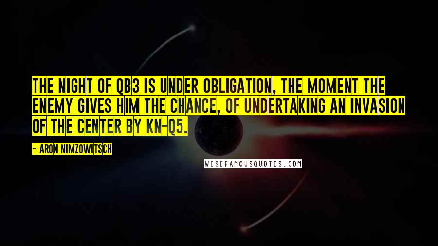 Aron Nimzowitsch quotes: The night of QB3 is under obligation, the moment the enemy gives him the chance, of undertaking an invasion of the center by Kn-Q5.