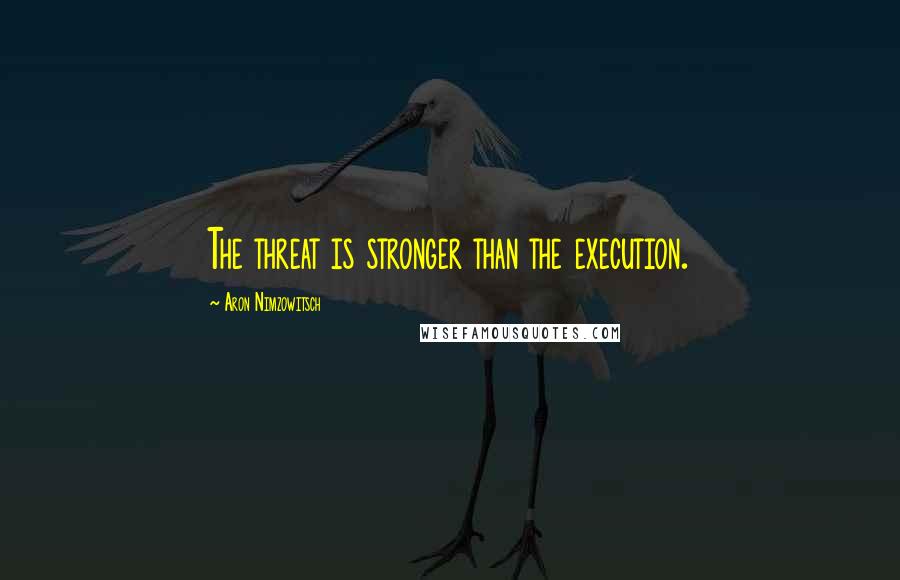 Aron Nimzowitsch quotes: The threat is stronger than the execution.